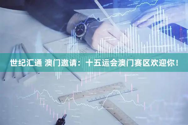 世纪汇通 澳门邀请：十五运会澳门赛区欢迎你！