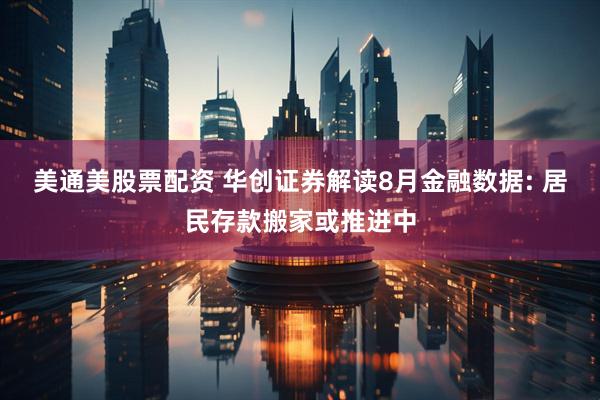 美通美股票配资 华创证券解读8月金融数据: 居民存款搬家或推进中