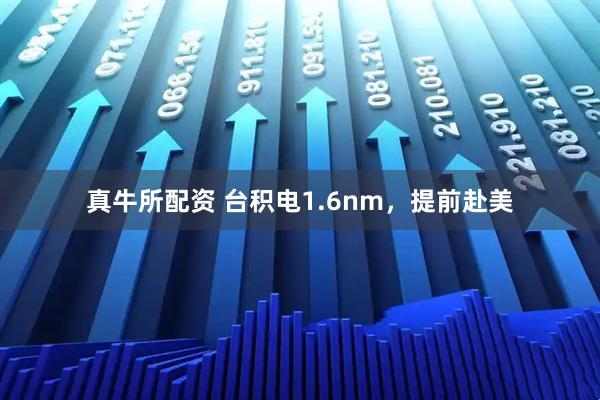 真牛所配资 台积电1.6nm，提前赴美