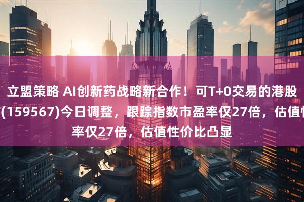 立盟策略 AI创新药战略新合作!可T+0交易的港股创新药ETF(159567)今日调整,跟踪指数市盈率仅27倍,估值性价比凸显